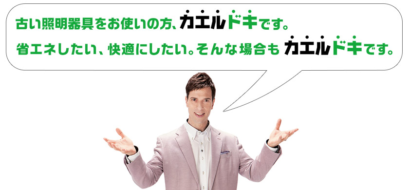 古い照明器具をお使いの方、カエルドキです。省エネしたい、快適にしたい、そんな場合もカエルデキです。